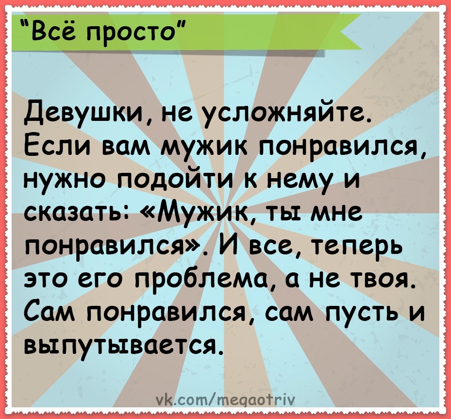 Девушки не усложняйте Если вам мужик понравился нужно подойти к нему и сказать Мужик ты мне понравился И все теперь это его проблема а не твоя Сам понравился сам пусть и выпутывается чсоттецаоТгі