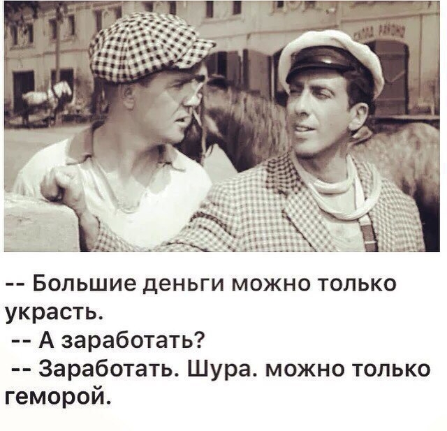 Большие деньги можно только украсть А заработать Заработать Шура можно только геморой