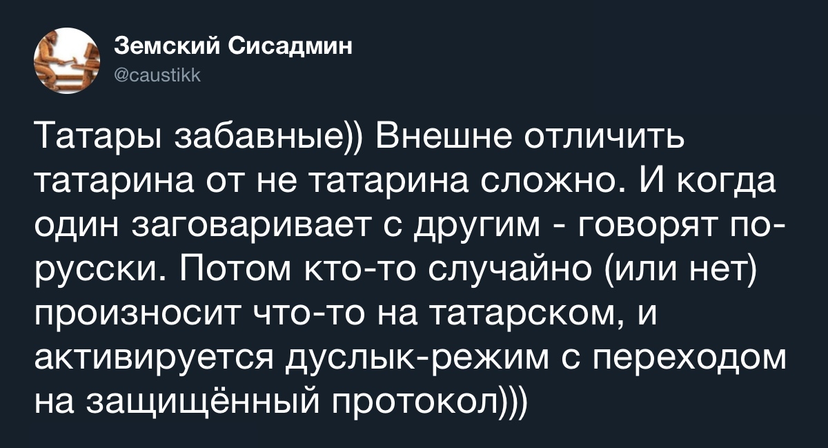 Земский Сисадмин саыэтіКК Татары забавные Внешне отличить татарина от не татарина сложно И когда один заговаривает с другим говорят по русски Потом кто то случайно или нет произносит что то на татарском и активируется дуслык режим с переходом на защищённый протокол