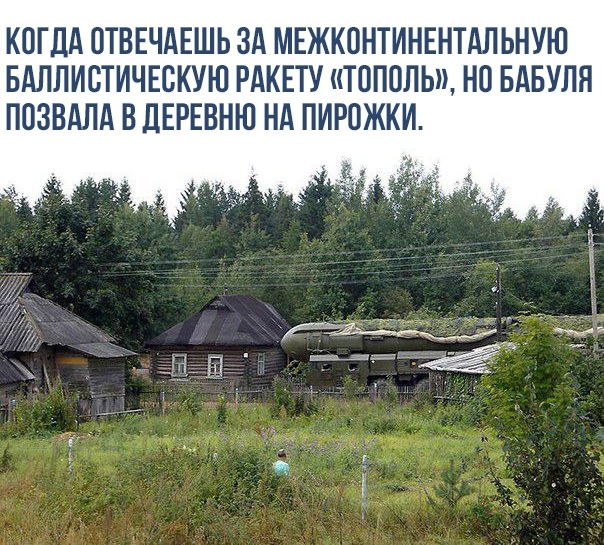 КОГДА ОТВЕЧАЕШЬ ЗА МЕЖКОНТИНЕНТАЛ ЬНУЮ БАЛЛИСТИЧЕВКУЮ РАКЕТУ ТОПОЛЫ НО БАБУЛЯ ПОЗВАЛА В ДЕРЕВНЮ НА ПИРОЖКИ