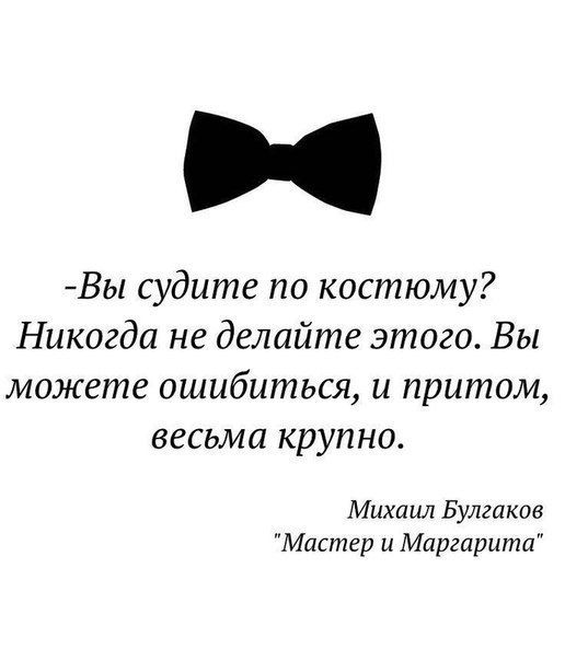 Вы судите по костюму Никогда не делайте этого Вы можете ошибиться и притом весьма крупно Михаил Булгаков Мастер и Маргарита