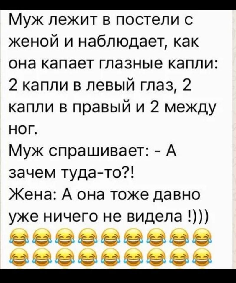 _ МУЖ ЛЭЖИТ В ПОСТЭЛИ С женой и наблюдает как она капает глазные капли 2 капли в левый глаз 2 капли в правый и 2 между ног Муж спрашивает А зачем туда то Жена А она тоже давно уже ничего не видела звезде деве еевееееее _