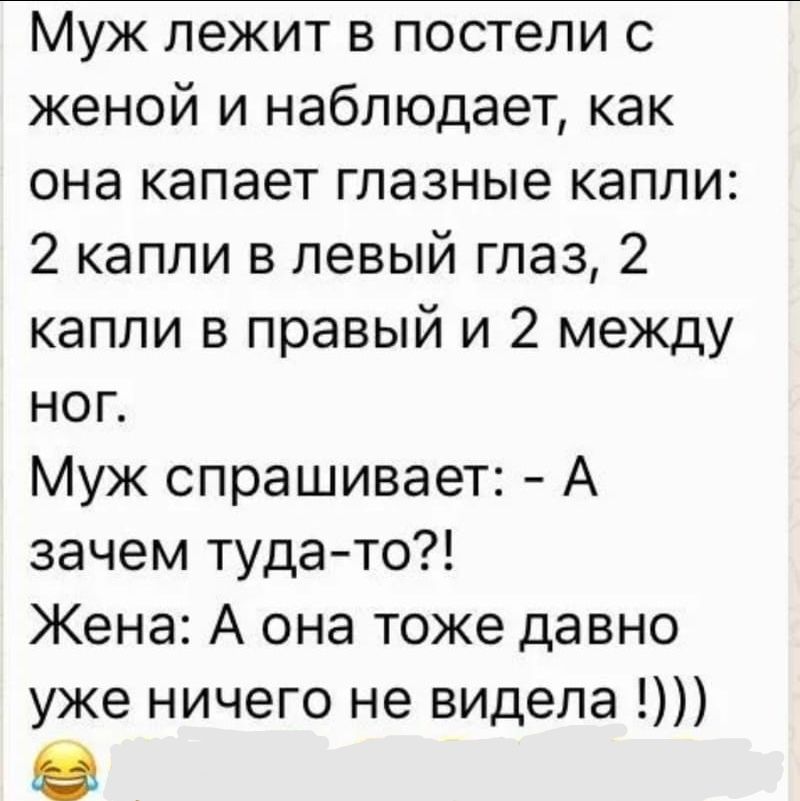 Муж лежит в постели с женой и наблюдает как она капает глазные капли 2 капли в левый глаз 2 капли в правый и 2 между ног Муж спрашивает А зачем туда то Жена А она тоже давно уже ничего не видела