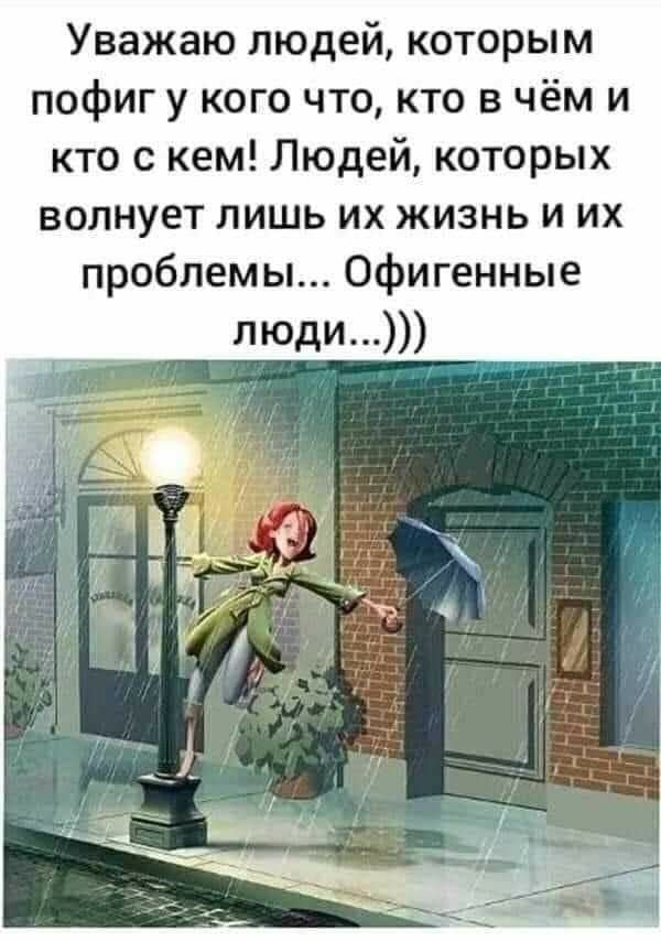 Уважаю людей которым пофиг у кого что кто в чём и кто с кем Людей которых волнует лишь их жизнь и их проблемы офигенные люди