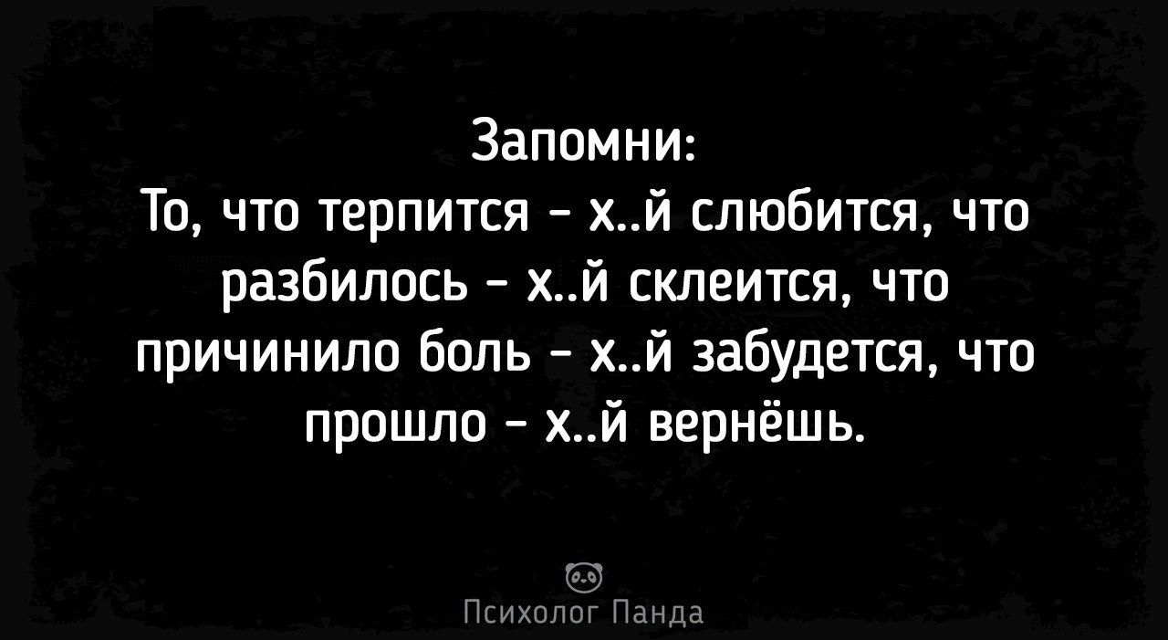 Запомни То что терпится хй слюбится что разбилось хй склеится что причинило боль хй забудется что пришло хй вернёшь