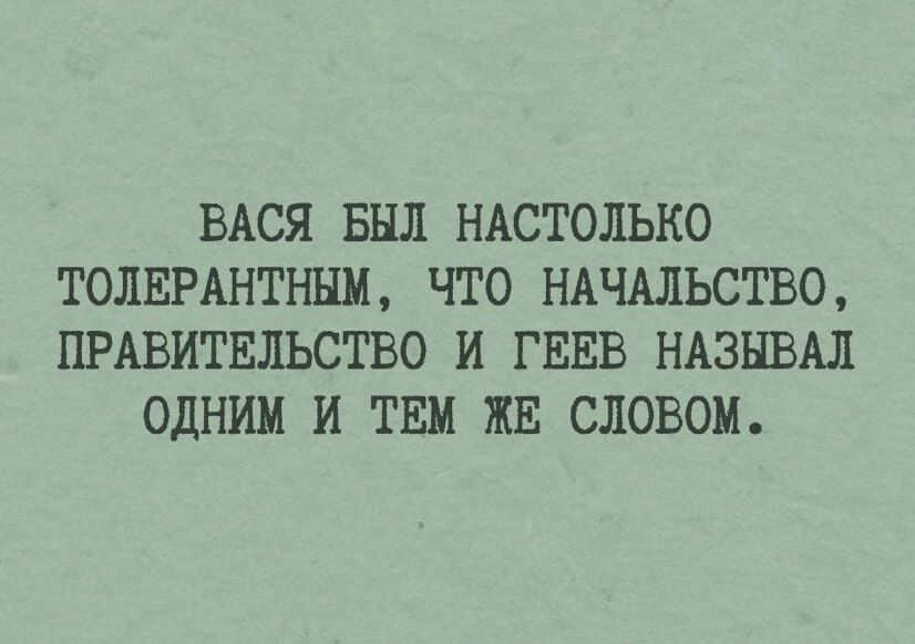ВАСЯ БЫЛ НАСТОЛЬКО ТОЛЕРАНТННИ ЧТО НАЧАЛЬСТВО ПРАВИТЕЛЬСТВО И ГЕЕВ НАЗНВАЛ ОДНИМ И ТЕМ ЖЕ СЛОВОМ