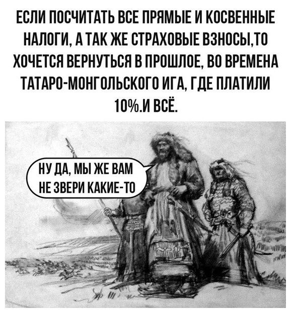 ЕСЛИ ППСЧИТАТЬ ВСЕ ПРЯМЫЕ И КПВВЕННЫЕ НАЛОГИ МАК ЖЕ ВТРАХПВЫЕ ВЗНПВЬПО ХПЧЕТБН ВЕРНУТЬСЯ В ПР0ШЛ0Е ВП ВРЕМЕНА ТАТАРП МПНГППЬСКВГП ИГА ГДЕ ПЛАТИПИ 10и ВСЁ