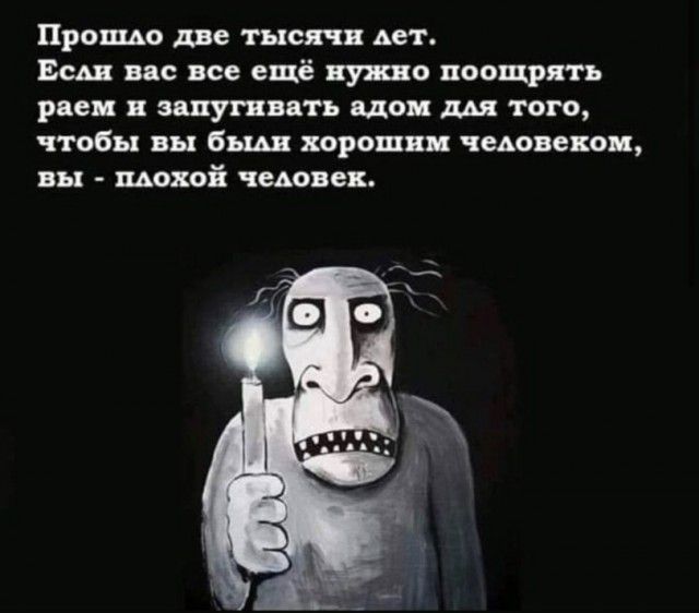 Прошло две тысячи лет. Если вас все еще нужно поощрять раем и запугивать адом для того, чтобы вы был хорошим человеком, вы - плохой человек.