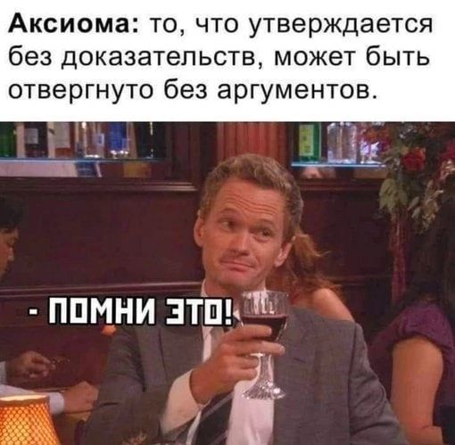 Аксиома: то, что утверждается без доказательств, может быть опровергнуто без аргументов.
- ПОМНИ ЭТО!