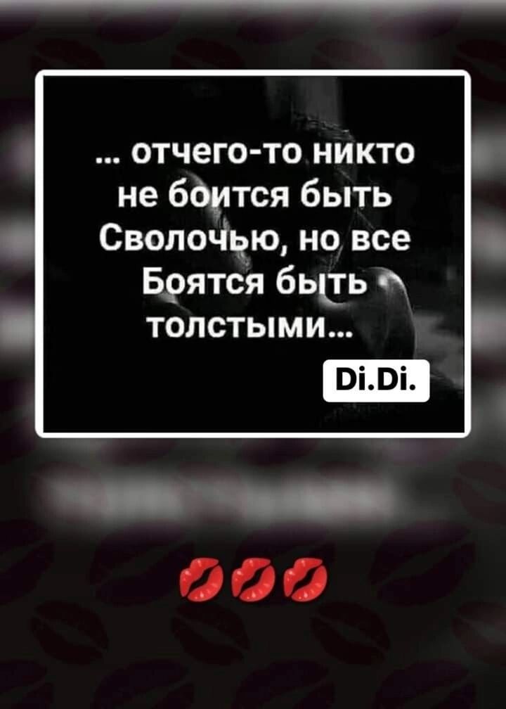 ... отчего-то никто не боится быть Сволочью, но все Боятся быть толстыми... Di.Di.