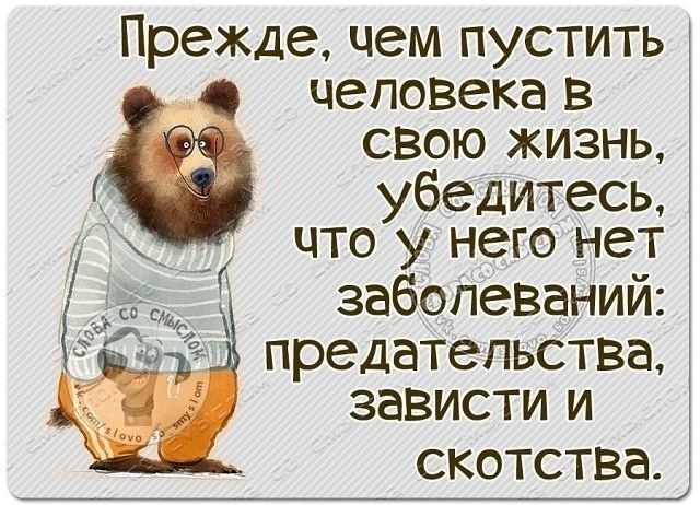Прежде, чем пустить человека в свою жизнь, убедитесь, что у него нет заболеваний: предательства, зависти и скотства.