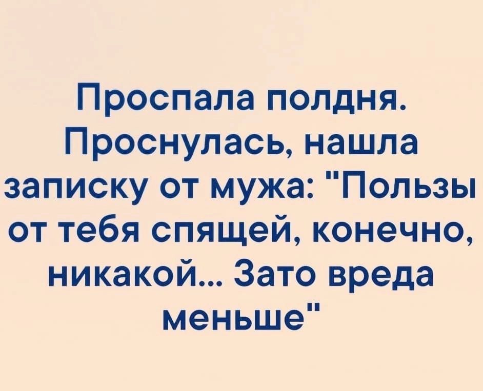Проспала полдня Проснулась нашла записку от мужа Пользы от тебя спящей конечно никакой Зато вреда меньше