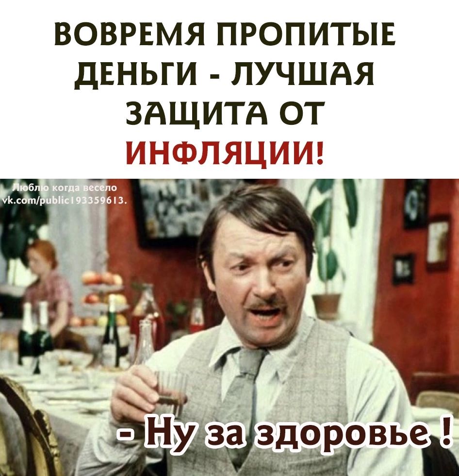 ВОВРЕМЯ ПРОПИТЫЕ ДЕНЬГИ ЛУЧШАЯ ЗАЩИТА ОТ ИНЛЯЦИИЕ