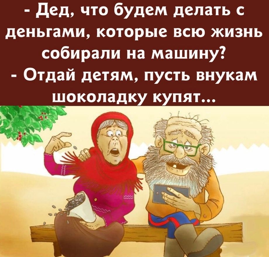 Дед что будем делать с деньгами которые всю жизнь собирали на машину Отдай детям пусть внукам шоколадку купят __