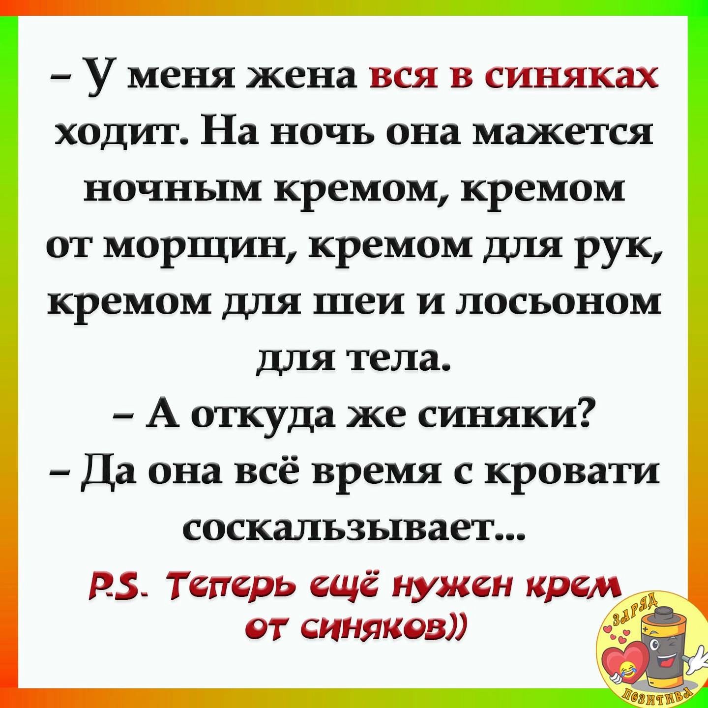 У меня жена вся в синяках ходит На ночь она мажется ночным кремом кремом от морщин кремом для рук кремом для шеи и лосьоном для тела А откуда же синяки Да она всё время с кровати соскальзывает