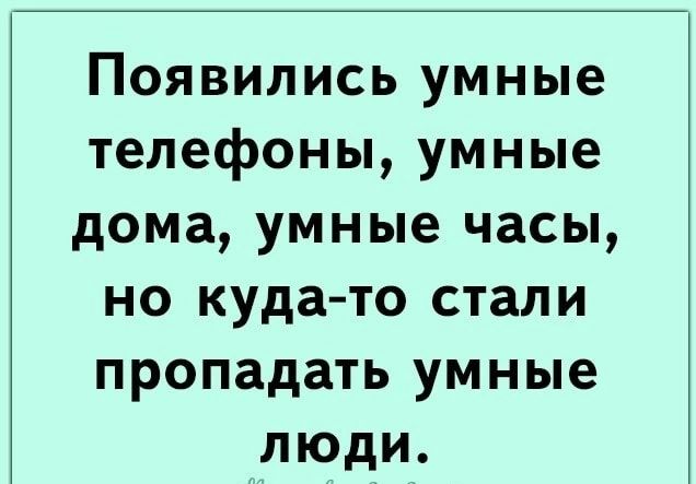 Появились умные телефоны умные дома умные часы но куда то стали пропадать умные люди