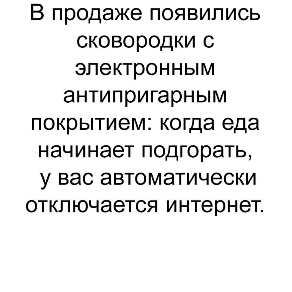 В продаже появились сковородки с электронным антипригарным покрытием когда еда начинает подгорать у вас автоматически отключается интернет