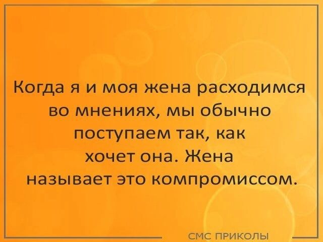 Когда я и моя жена расходимся ВО МНЕНИЯХ МЫ ОбЫЧНО ПОСТУПВеМ так как хочет она Жена называет ЭТО компромиссом смс приколы _