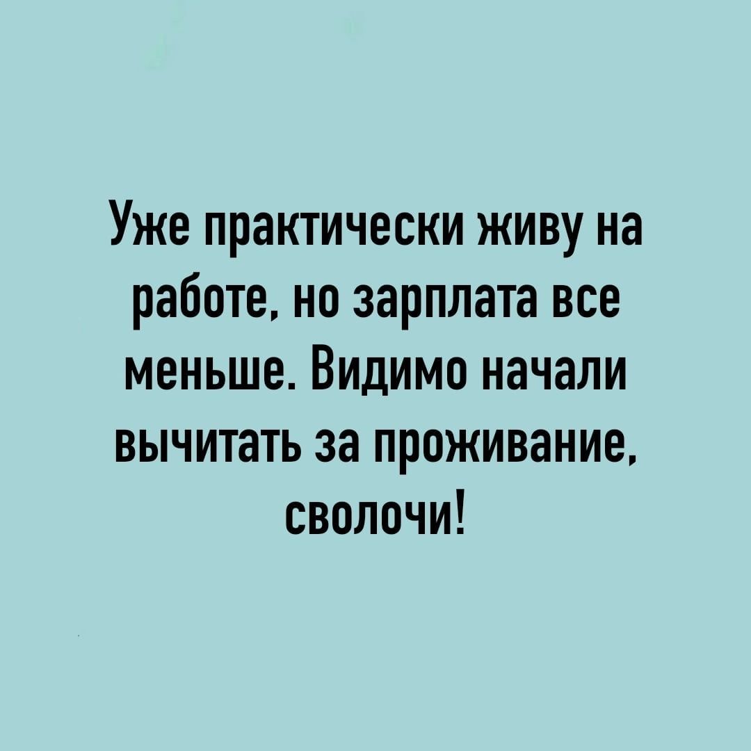 Уже практически живу на работе но зарплата все меньше Видимо начали вычитать за проживание сволочи