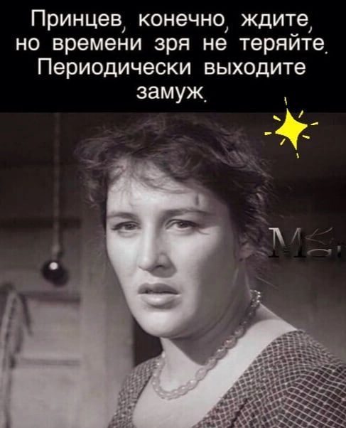 Принцев, конечно, ждите, но времени зря не теряйте, периодически выходите замуж,
