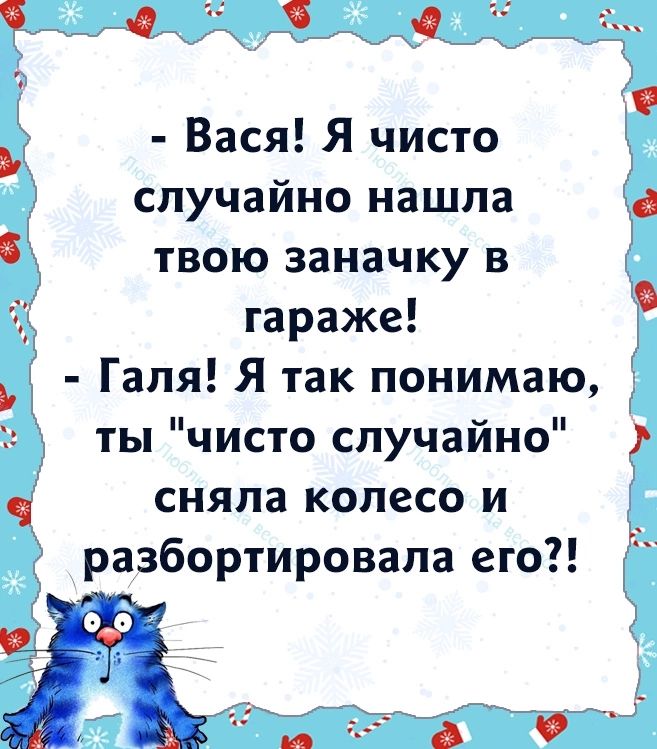 Вася Я чисто и случайно нашла а твою заначку в гараже Галя Я так понимаю ты чисто случайно сняла колесо и разбортировала его Г