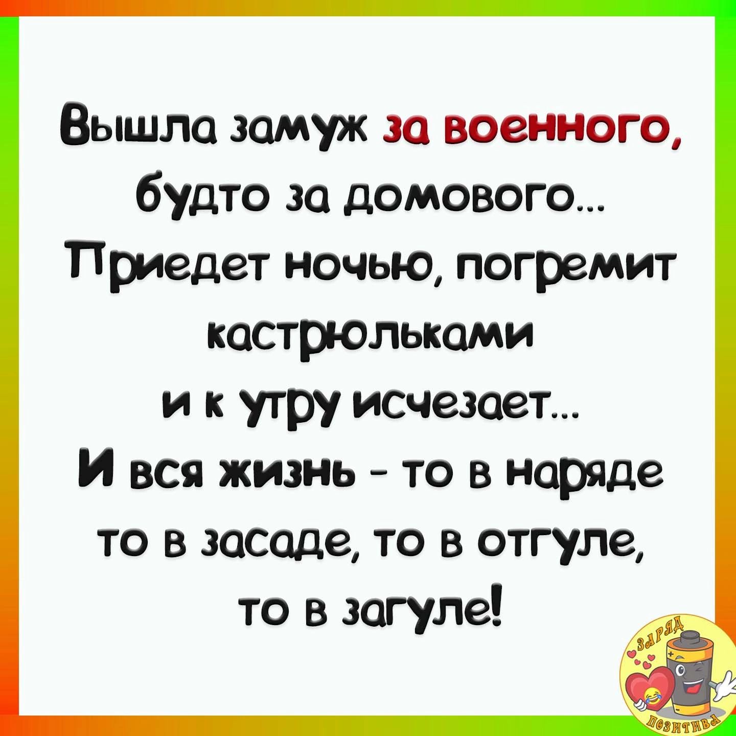 Вышла замуж и военного будто за домового Приедет ночью погремит кастрюльюми и к утру исчезает_ И вся жизнь то в норяде ТО В засаде ТО В отгуле то в загуле