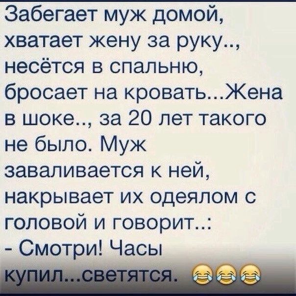 Забегает муж домой хватает жену за руку несётся в спальню бросает на кроватьЖена в шоке за 20 лет такого не было Муж заваливается к ней накрывает их одеялом с головой и говорит Смотри Часы