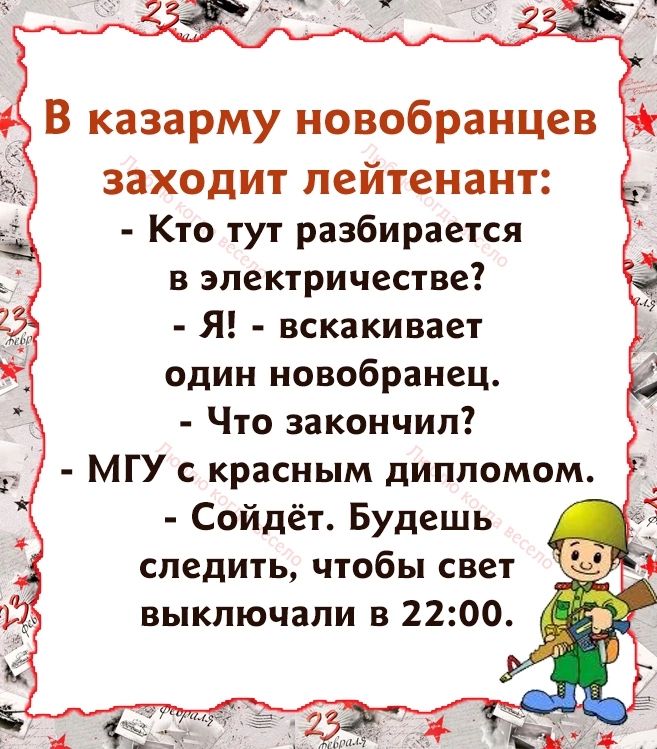 В казарму новобранцев заходит лейтенант Кто тут разбирается в электричестве Я вскакивает один новобранец Что закончил МГУ с красным дипломом Сойдёт Будешь следить чтобы свет выключали в 2200