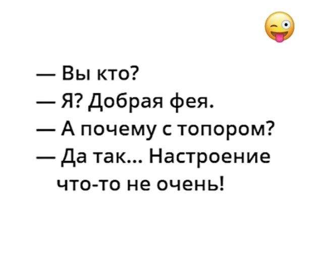 Вы кто Я Добрая фея А почему с топором Да так Настроение что то не очень