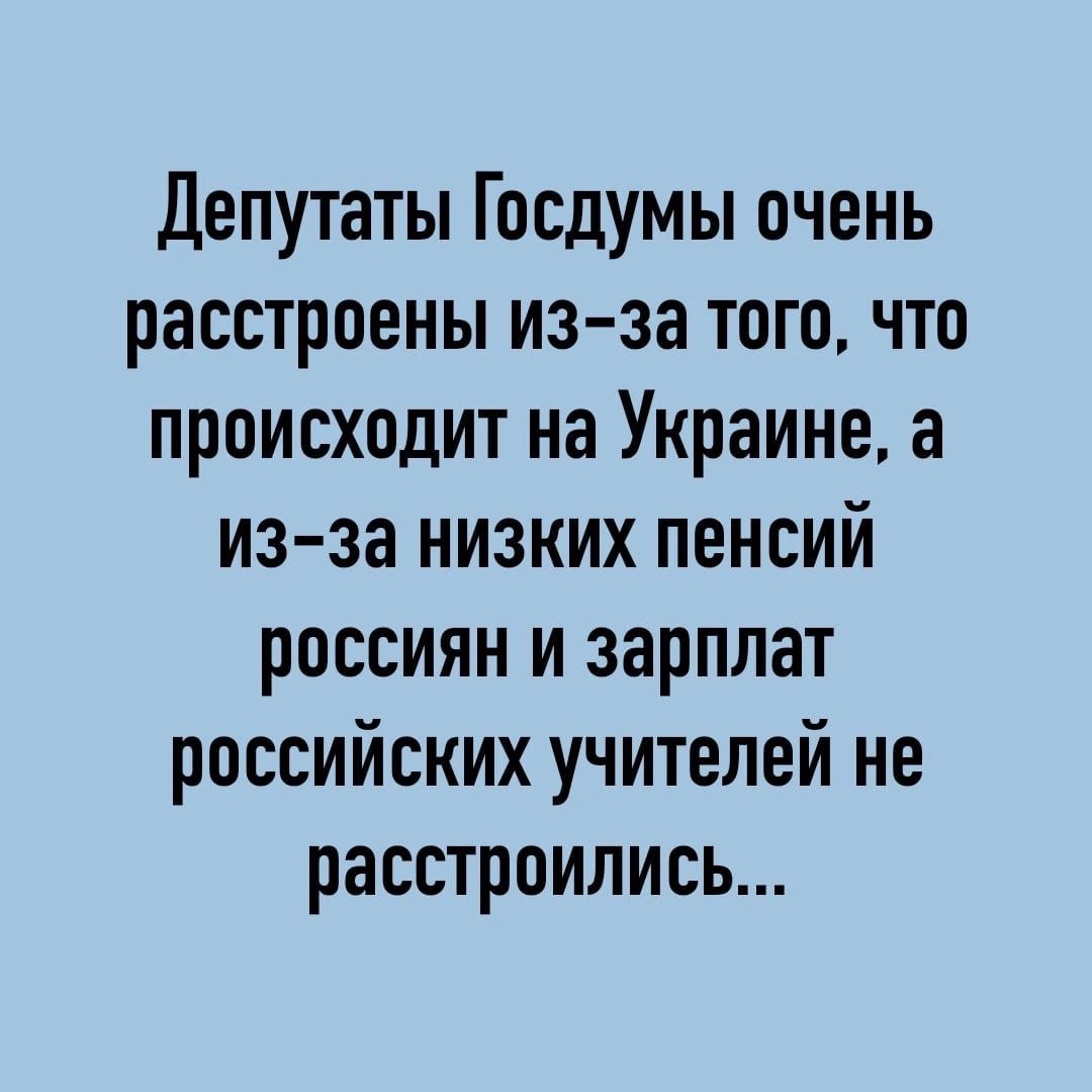 Депутаты Госдумы очень расстроены из за того что происходит на Украине а из за низких пенсий россиян и зарплат российских учителей не расстроились