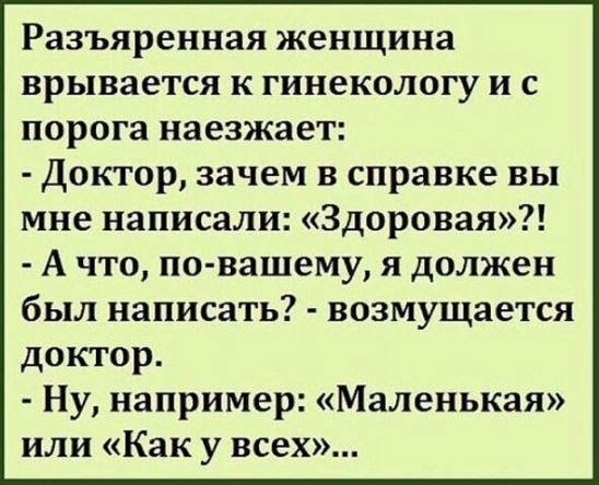 Разъяренная женщина врывается к гинекологу и с порога наезжает Доктор зачем в справке вы мне написали Здоровая А что по вашему я должен был написать возмущается доктор Ну например Маленькая или Как у всех