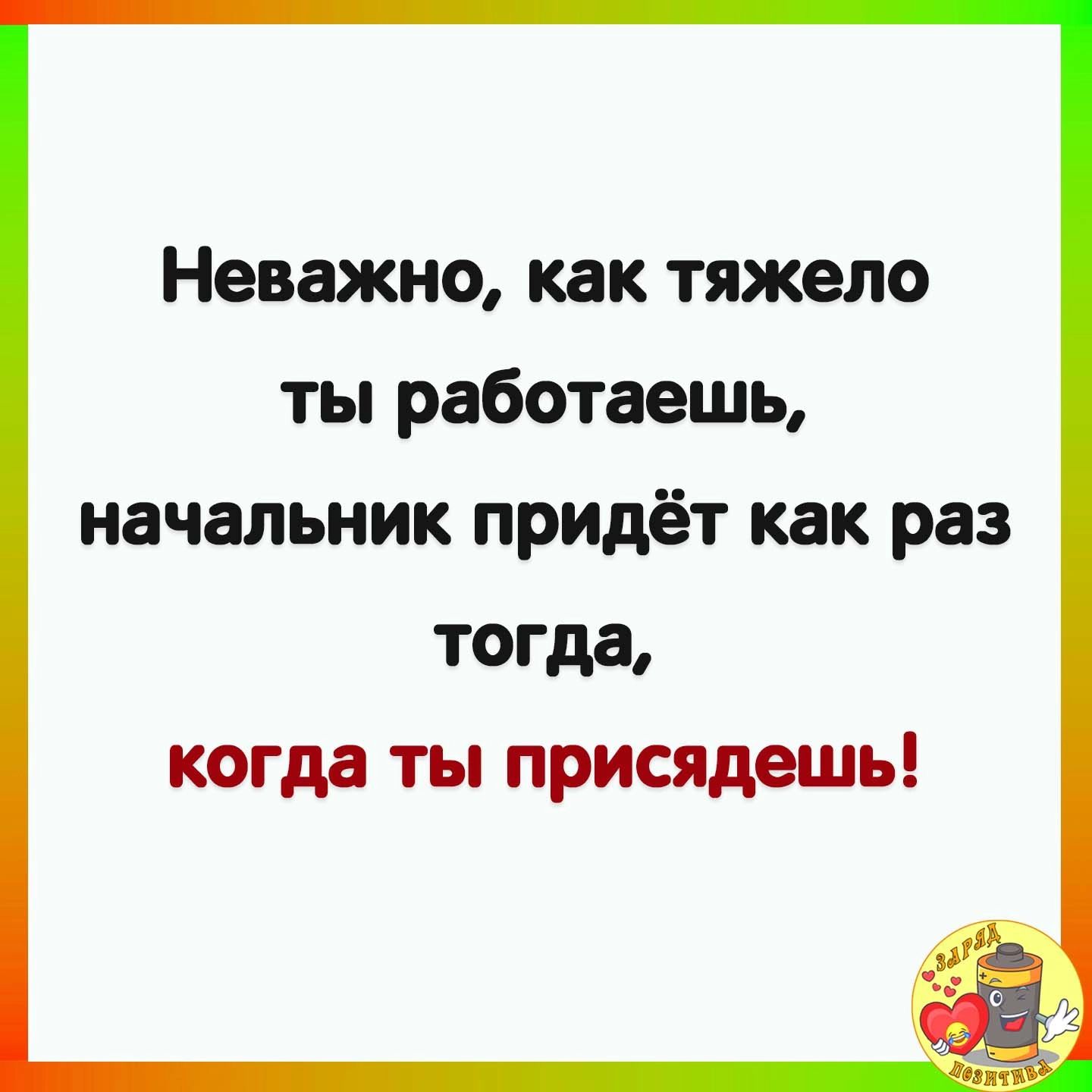 Неважно как тяжело ты работаешь начальник придёт как раз тогда когда ты присядешь