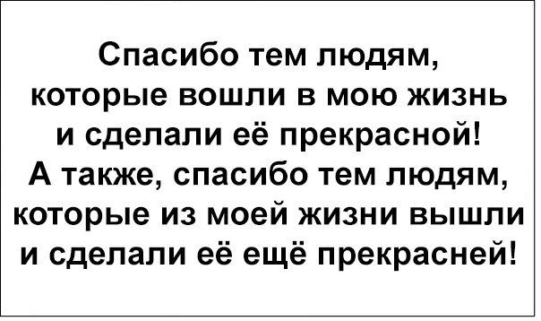 Спасибо тем людям которые вошли в мою жизнь и сделали её прекрасной А также спасибо тем людям которые из моей жизни вышли и сделали её ещё прекрасней