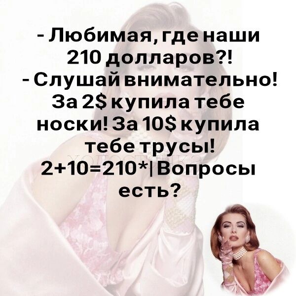 Любимая где наши 210 долларов Слушай внимательно За 2 купила тебе носки За 10 купила тебе трусы 210210 Вопросы есть