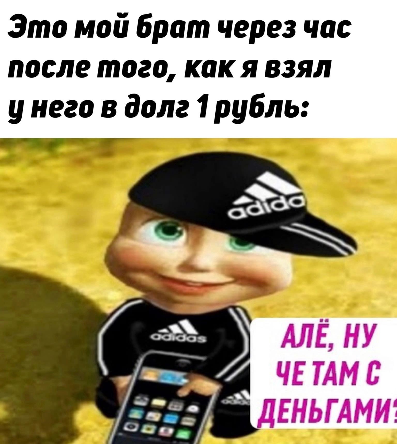 Это мой Брат через час после того как я взял у него в долг 1 рубль