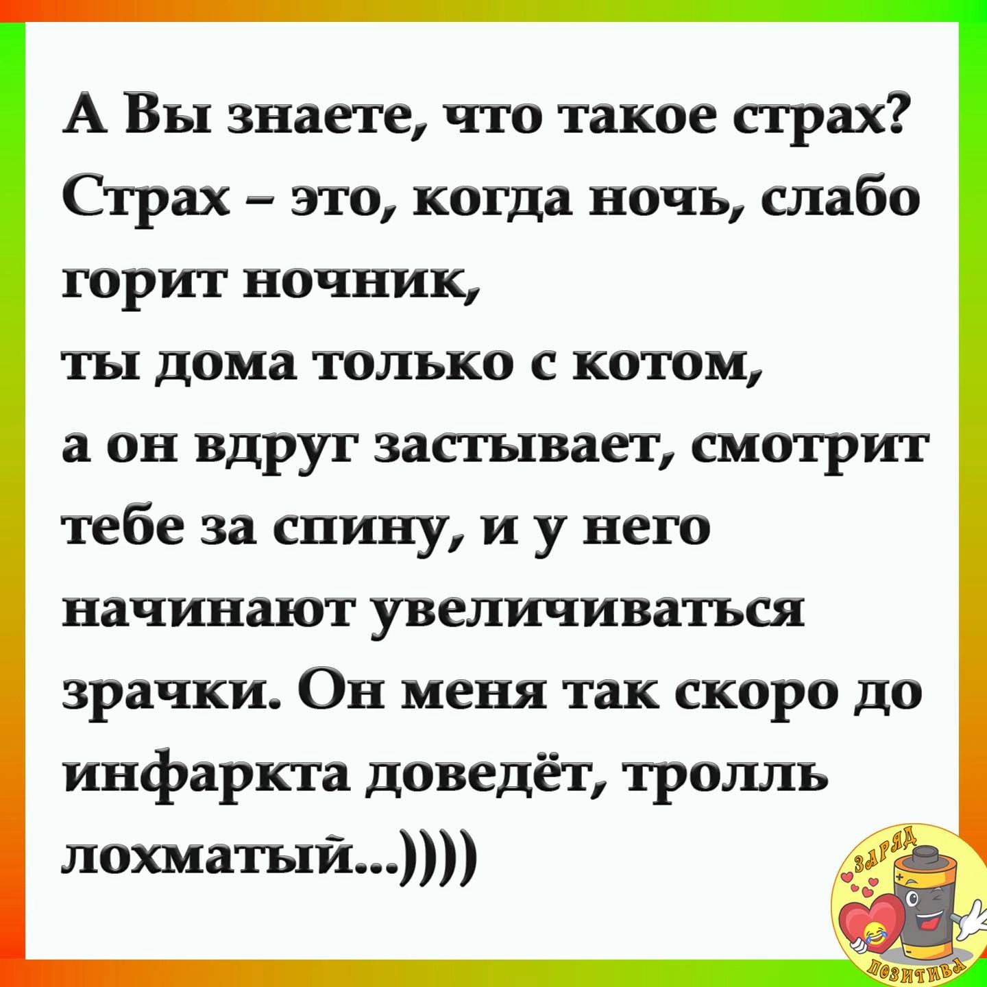 А Ёы знаете что такое страх Страх Ё это когда ночъ слабо горит ночник ты дома толъко с котом а он вдруг застывает смотрит тебе за снину и у него начинают увединиватъся зрачки Он меня так скоро до инфаркта доведёт троннв нохматъги