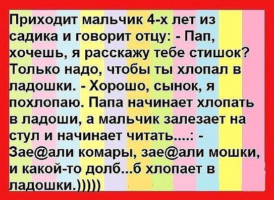 ЁПриходит мальчик 4 х лет из садика и говорит отцу Пап хочешь я расскажу тебе стишок іТолько надо чтобы ты хлопал в падошки Хорошо сынок я похлопаю Папа начинает хлопать в ладоши а мальчик залезает на істул и начинает читать 3аеали комары заеали мошки М какой то долбб хлопает в Падошки