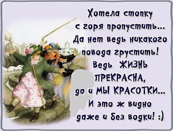 Хотела стопку горя пропустить Да нет Веяь никакого повоэа грустить Веэь ЖИЗНЬ ПРЕКРАСНЫ 90 и МЫ КРАСОТКИ И это видно очке и Без вояки