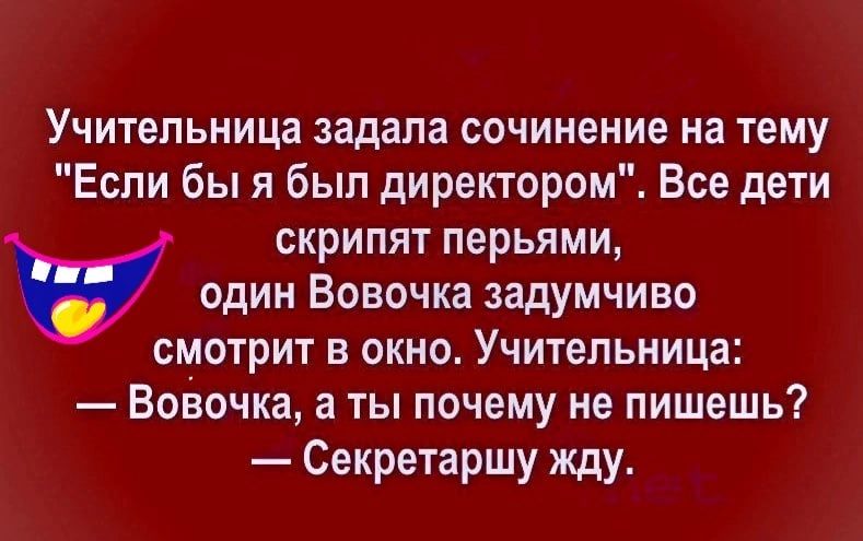 Учительница задала сочинение на тему Если бы я был директором Все дети СКРИПЯТ перьями ОДИН ВОВОЧКЗ ЗЗДУМЧИВО СМОТРИТ В ОКНО УЧИТеЛЬНИЦЗ Воізочка а ты почему не пишешь Секретаршу жду