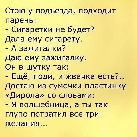 Стою у подъезда подходит парень Сигаретки не будет Дала ему сигарету А зажигалки Даю ему зажигалку Он в шутку так Ещё поди и жвачка есть Достаю из сумочки пластинку Дирола со словами Я волшебница а ты так гпупо потратил все три желания