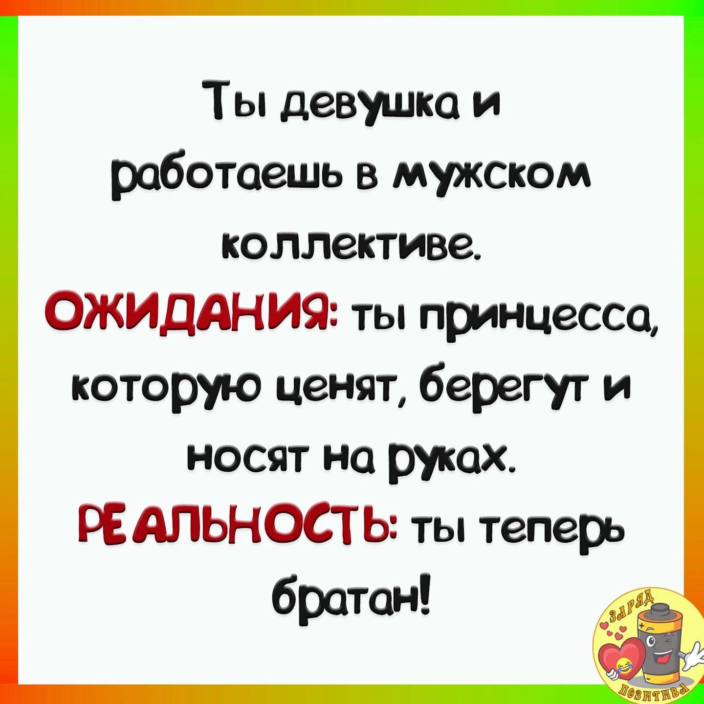 Ты девушка и работаешь в мужском коллективе ОЖИДАНИЯ ты принцесса которую ценят берегут и носят на руках РЕАЛЬНОСТЬ ты теперь
