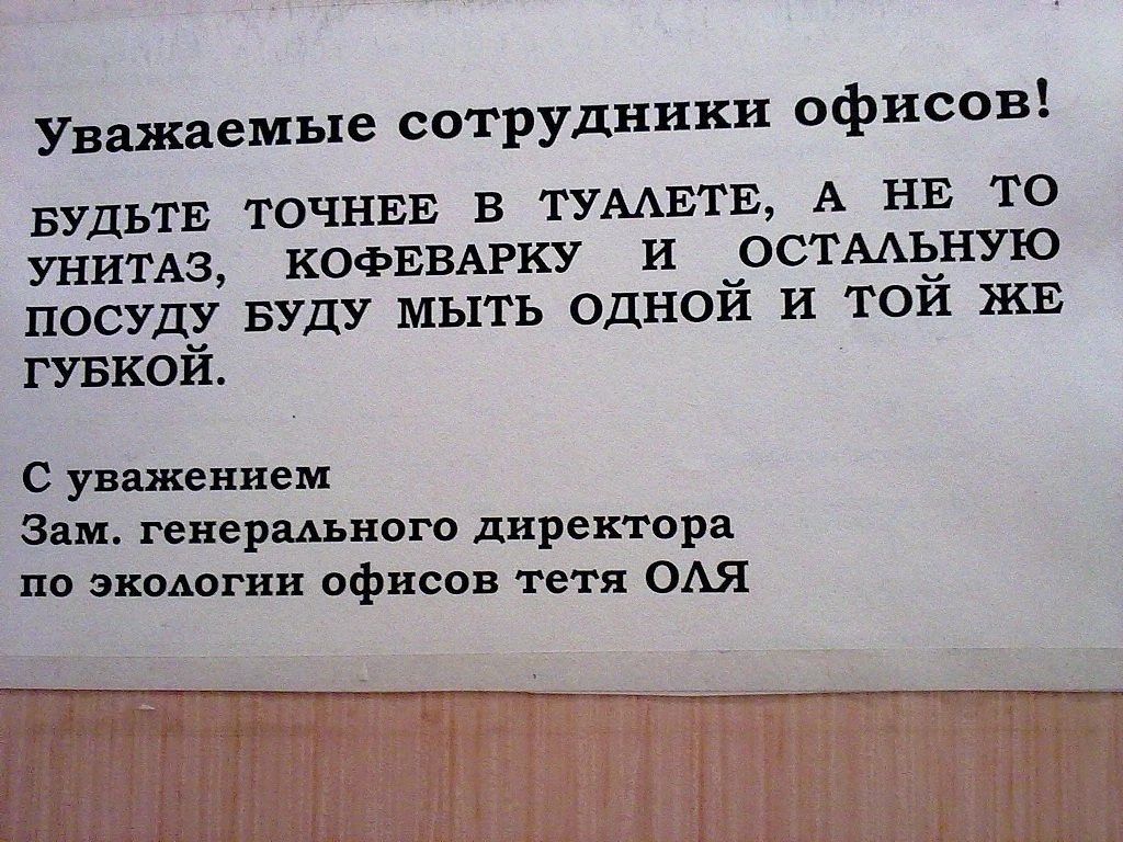 Уважаемые сотрудники офисов ОЧНЕЕ В ТУААЕТЕ А НЕ ТО БУДЬТЕ Т УНИТАЗ КОФЕВАРКУ И ОСТААЬНУЮ ПОСУДУ БУДУ МЫТЬ ОДНОЙ И ТОЙ ЖЕ ГУБКОЙ С уважением Зам генераАьного директора по экологии офисов тетя ОАЯ