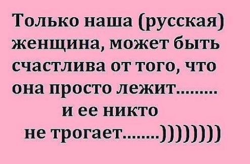 Только наша русская женщина может быть счастлива от того что она просто лежит и ее никто не трогает