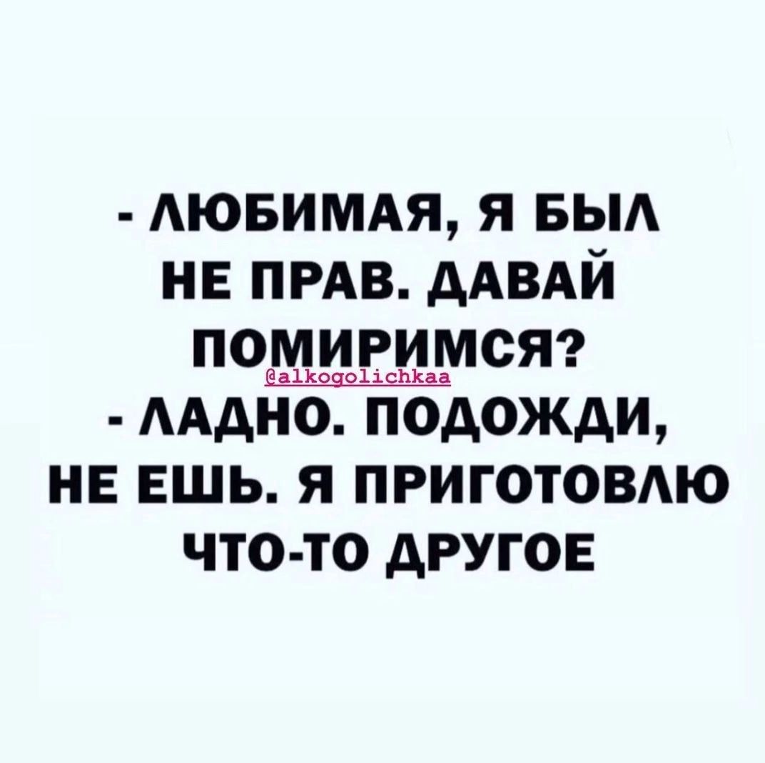 АЮБИМАЯ я выд НЕ ПРАВ дАВАЙ помиримсЯ ААдНО подожди не ешь я ПРИГОТОВАЮ что то другое