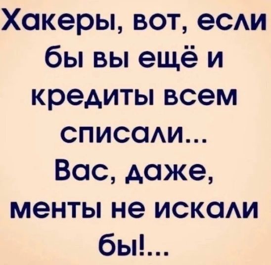 Хакеры вот ее бы вы ещё и кредиты всем списсми Вас даже менты не искаАи бы