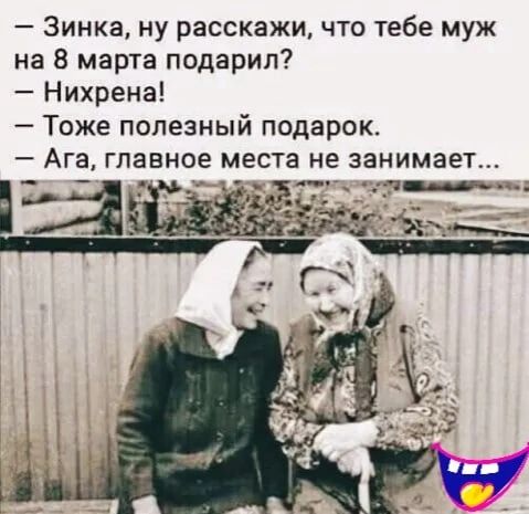 Зинка ну расскажи что тебе муж на 8 марта подарил Нихрена Тоже полезный подарок _Ага главное места не занимает