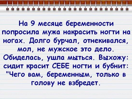 і іііііііі іі і і 6 На 9 месяце беременности попросила мужа накрасить ногти на ногах Долго бурчал отнекивался мол не мужское это дело обиделась ушла мыться Выхожу сидит красит СЕБЕ ногти и бубнит Чего вам беременным только в голову не взбредет