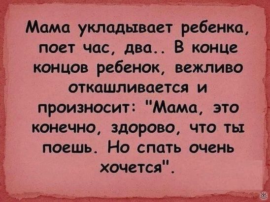 Мама укладывает ребенка поет час два В конце концов ребенок вежливо откашливоется и произносит Момо это конечно здорово что ть поешь Но спать очень хочется