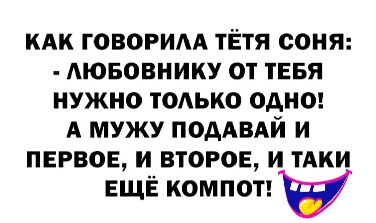 кАк говорим тЁтя сонт АЮБОВНИКУ от тввя нужно тодько одне А мужу подАВАй и первое и второе и тАки ЕЩЁ компот