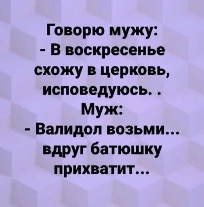 Говорю мужу В воскресенье схожу в церковь исповедуюсь Муж Валидоп возьми вдруг батюшку прихватит